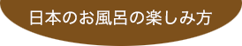 日本のお風呂の楽しみ方